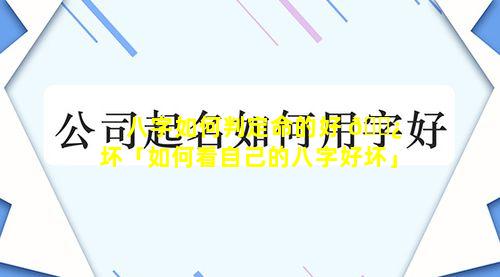 八字如何判定命的好 🌿 坏「如何看自己的八字好坏」